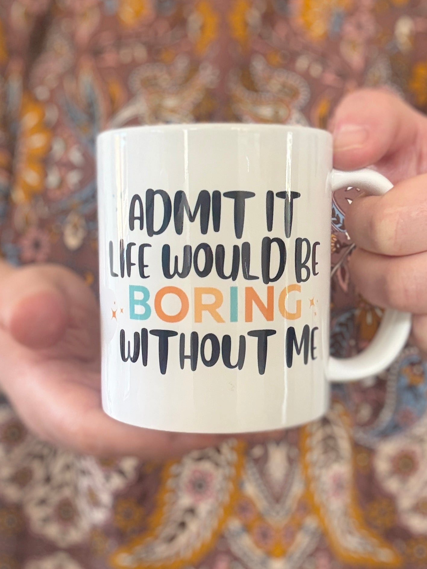 “Admit It Life Would Be Boring Without Me” Mug